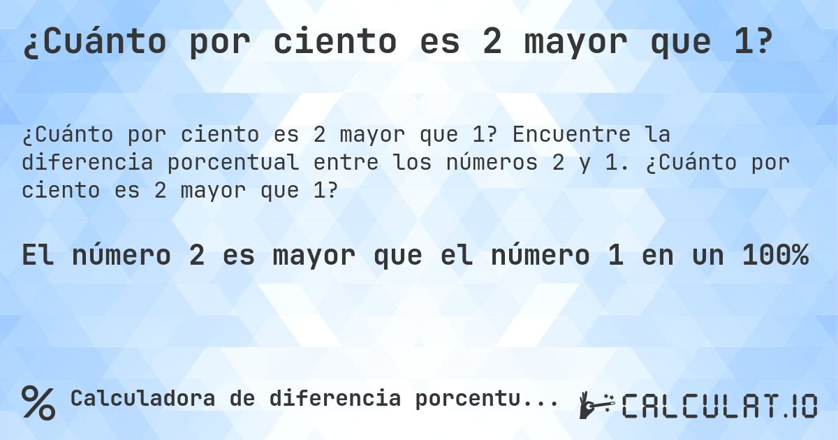 ¿Cuánto por ciento es 2 mayor que 1?. Encuentre la diferencia porcentual entre los números 2 y 1. ¿Cuánto por ciento es 2 mayor que 1?