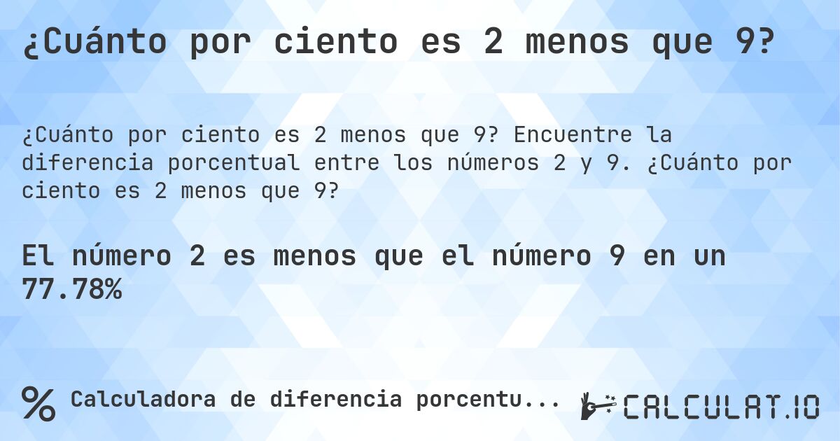 ¿Cuánto por ciento es 2 menos que 9?. Encuentre la diferencia porcentual entre los números 2 y 9. ¿Cuánto por ciento es 2 menos que 9?