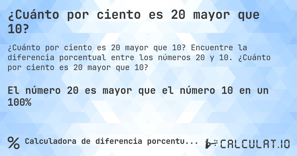 ¿Cuánto por ciento es 20 mayor que 10?. Encuentre la diferencia porcentual entre los números 20 y 10. ¿Cuánto por ciento es 20 mayor que 10?