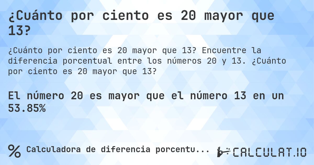 ¿Cuánto por ciento es 20 mayor que 13?. Encuentre la diferencia porcentual entre los números 20 y 13. ¿Cuánto por ciento es 20 mayor que 13?