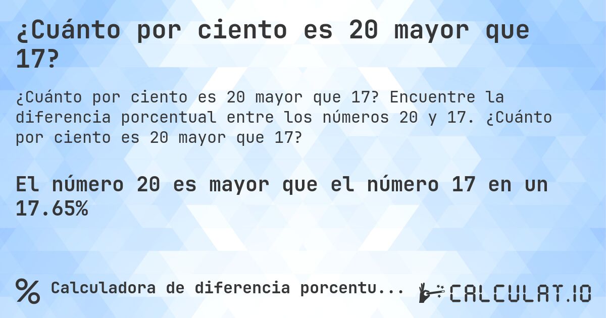 ¿Cuánto por ciento es 20 mayor que 17?. Encuentre la diferencia porcentual entre los números 20 y 17. ¿Cuánto por ciento es 20 mayor que 17?