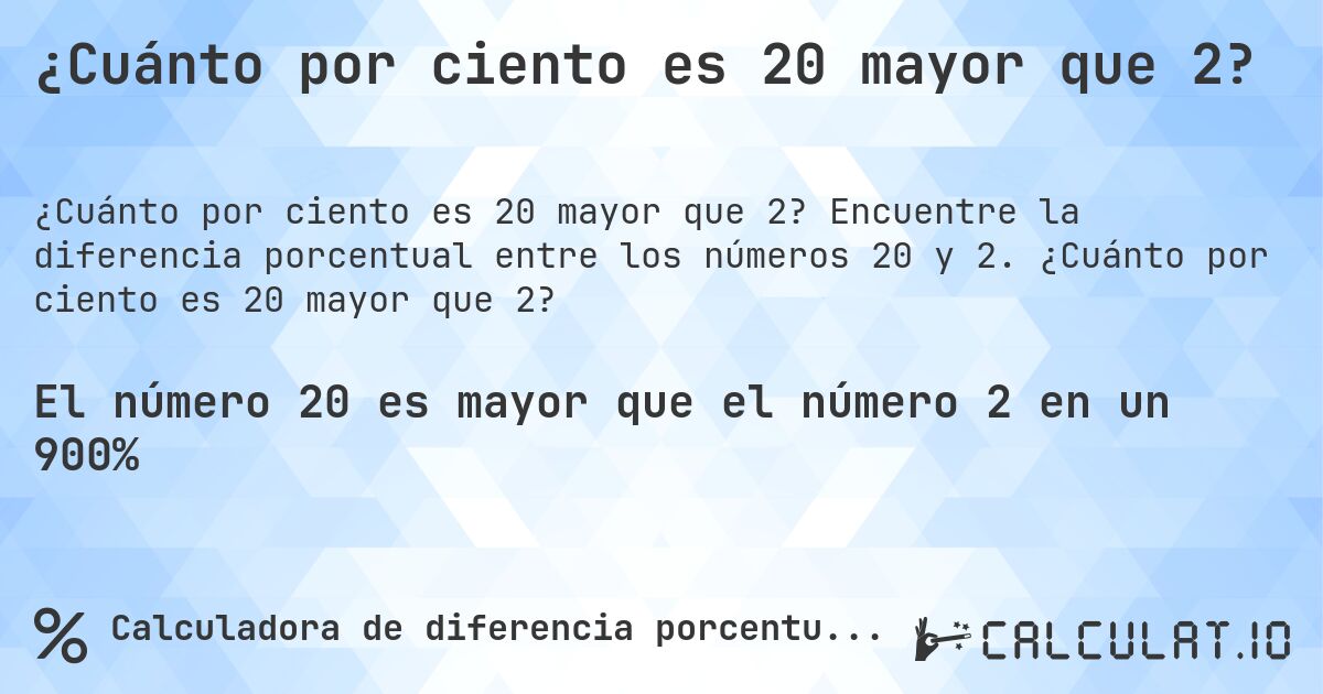 ¿Cuánto por ciento es 20 mayor que 2?. Encuentre la diferencia porcentual entre los números 20 y 2. ¿Cuánto por ciento es 20 mayor que 2?