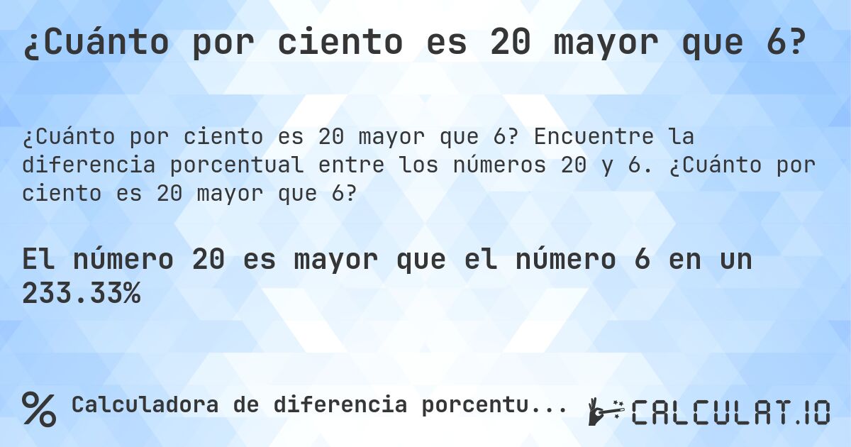 ¿Cuánto por ciento es 20 mayor que 6?. Encuentre la diferencia porcentual entre los números 20 y 6. ¿Cuánto por ciento es 20 mayor que 6?