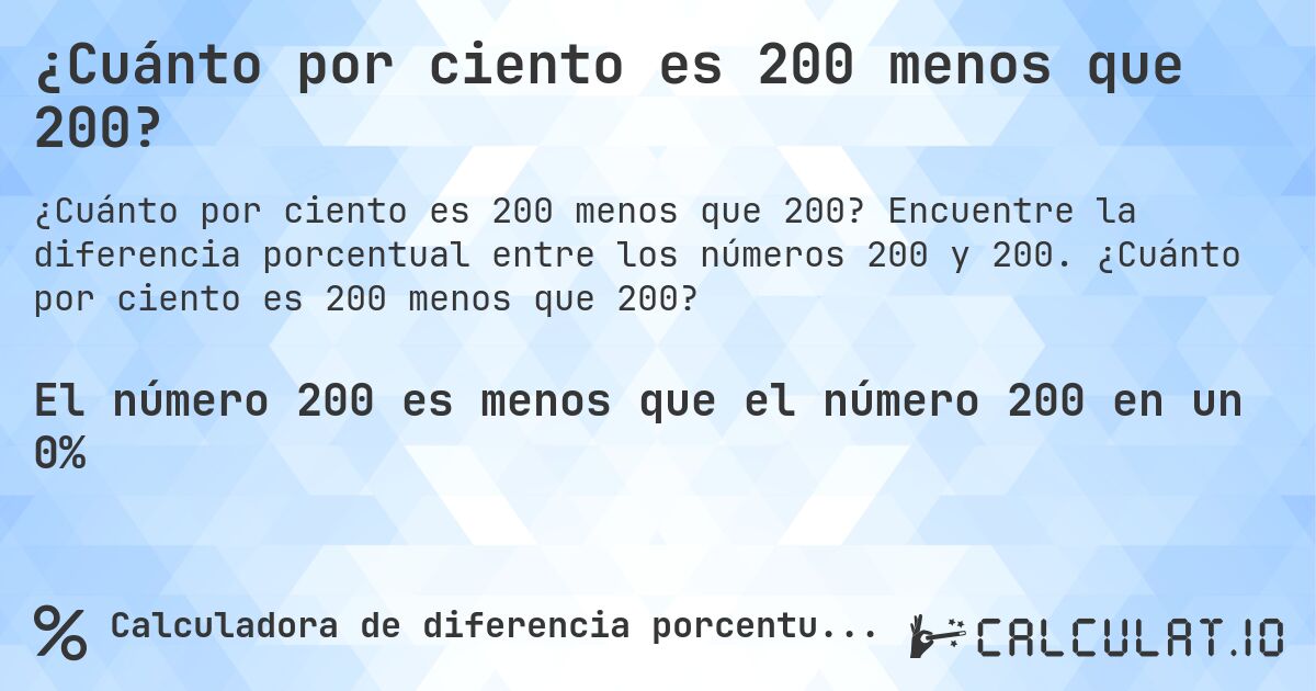 ¿Cuánto por ciento es 200 menos que 200?. Encuentre la diferencia porcentual entre los números 200 y 200. ¿Cuánto por ciento es 200 menos que 200?