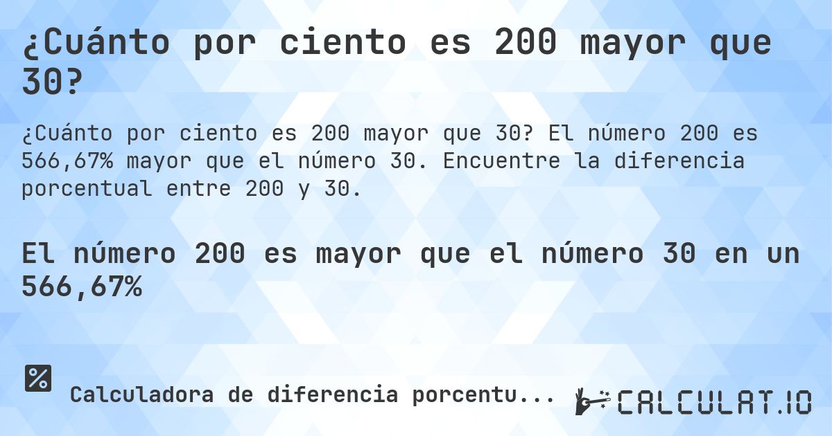 ¿Cuánto por ciento es 200 mayor que 30?. El número 200 es 566,67% mayor que el número 30. Encuentre la diferencia porcentual entre 200 y 30.