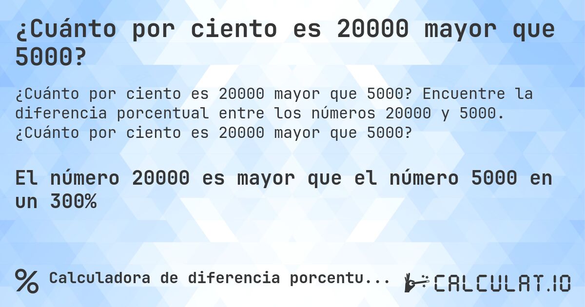 ¿Cuánto por ciento es 20000 mayor que 5000?. Encuentre la diferencia porcentual entre los números 20000 y 5000. ¿Cuánto por ciento es 20000 mayor que 5000?