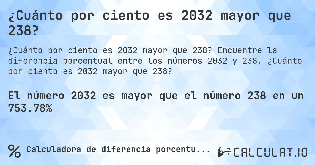 ¿Cuánto por ciento es 2032 mayor que 238?. Encuentre la diferencia porcentual entre los números 2032 y 238. ¿Cuánto por ciento es 2032 mayor que 238?