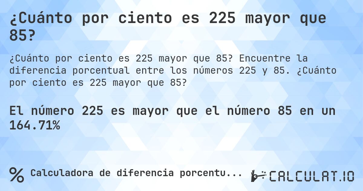 ¿Cuánto por ciento es 225 mayor que 85?. Encuentre la diferencia porcentual entre los números 225 y 85. ¿Cuánto por ciento es 225 mayor que 85?