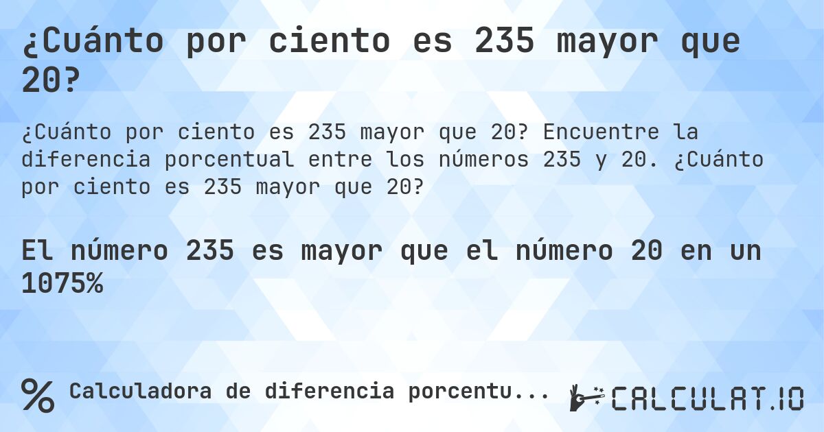 ¿Cuánto por ciento es 235 mayor que 20?. Encuentre la diferencia porcentual entre los números 235 y 20. ¿Cuánto por ciento es 235 mayor que 20?