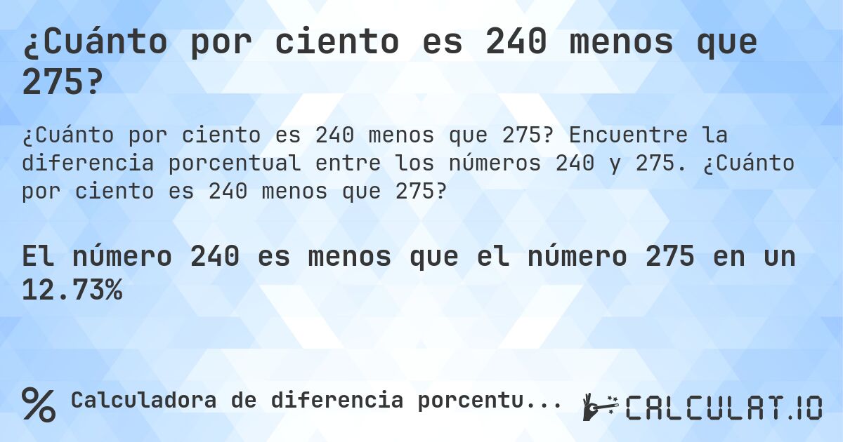 ¿Cuánto por ciento es 240 menos que 275?. Encuentre la diferencia porcentual entre los números 240 y 275. ¿Cuánto por ciento es 240 menos que 275?
