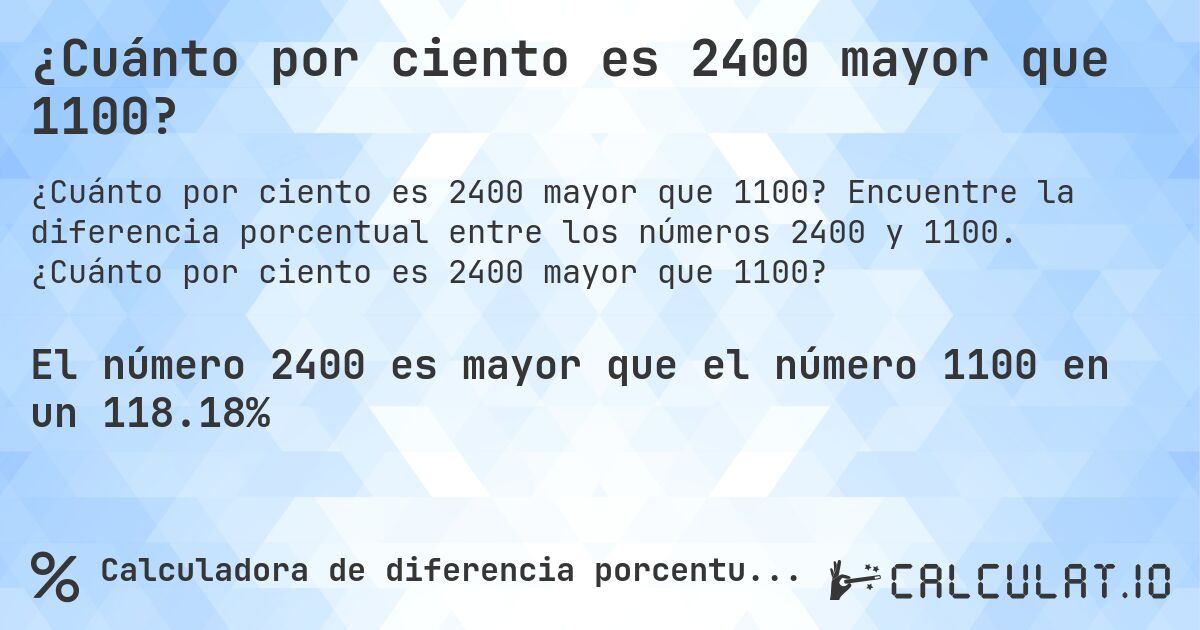 ¿Cuánto por ciento es 2400 mayor que 1100?. Encuentre la diferencia porcentual entre los números 2400 y 1100. ¿Cuánto por ciento es 2400 mayor que 1100?