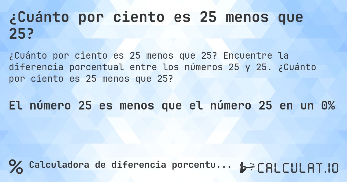 ¿Cuánto por ciento es 25 menos que 25?. Encuentre la diferencia porcentual entre los números 25 y 25. ¿Cuánto por ciento es 25 menos que 25?