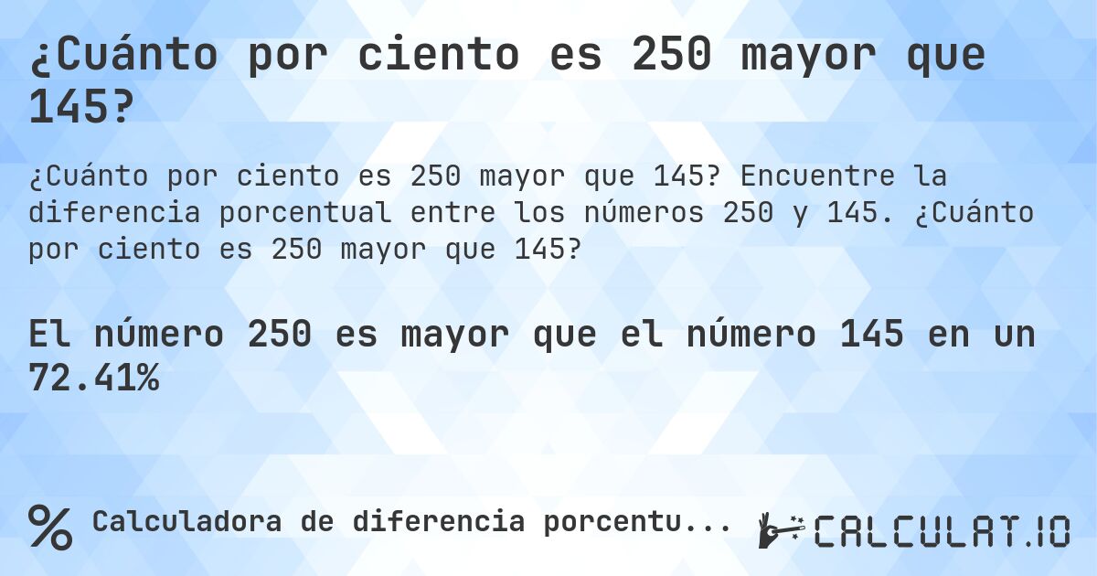 ¿Cuánto por ciento es 250 mayor que 145?. Encuentre la diferencia porcentual entre los números 250 y 145. ¿Cuánto por ciento es 250 mayor que 145?