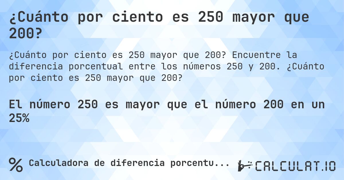 ¿Cuánto por ciento es 250 mayor que 200?. Encuentre la diferencia porcentual entre los números 250 y 200. ¿Cuánto por ciento es 250 mayor que 200?