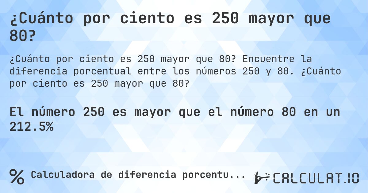 ¿Cuánto por ciento es 250 mayor que 80?. Encuentre la diferencia porcentual entre los números 250 y 80. ¿Cuánto por ciento es 250 mayor que 80?