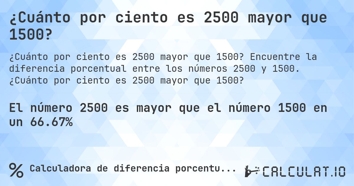 ¿Cuánto por ciento es 2500 mayor que 1500?. Encuentre la diferencia porcentual entre los números 2500 y 1500. ¿Cuánto por ciento es 2500 mayor que 1500?