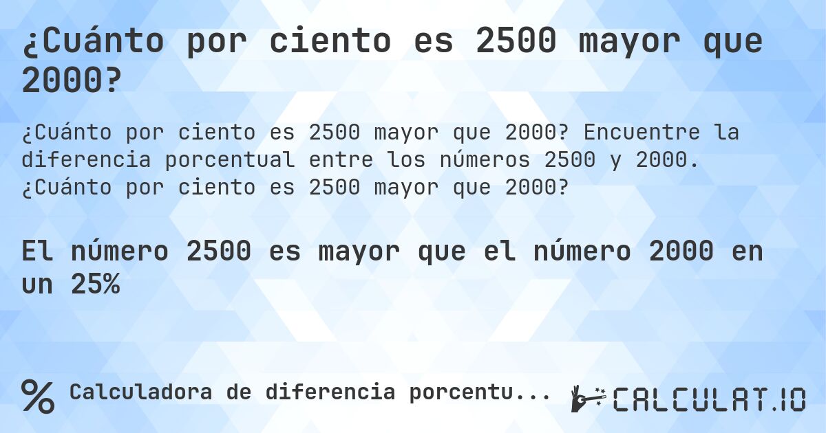 ¿Cuánto por ciento es 2500 mayor que 2000?. Encuentre la diferencia porcentual entre los números 2500 y 2000. ¿Cuánto por ciento es 2500 mayor que 2000?