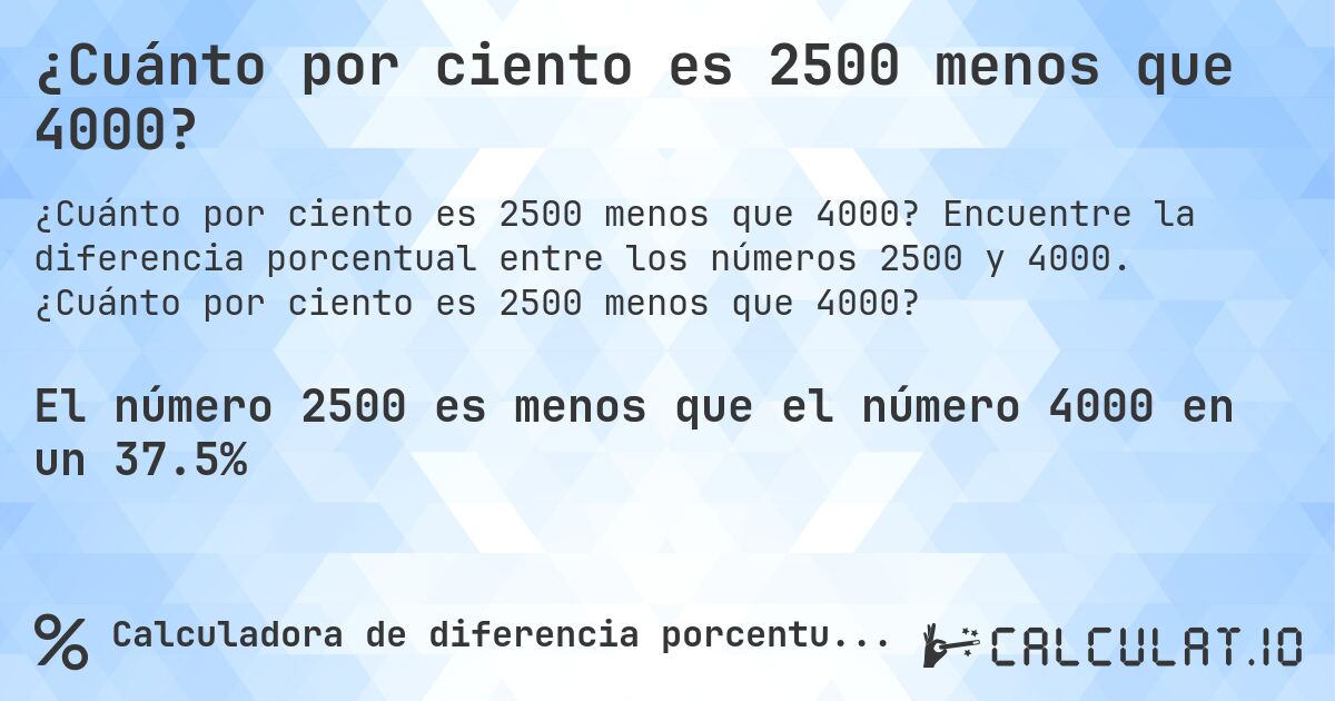 ¿Cuánto por ciento es 2500 menos que 4000?. Encuentre la diferencia porcentual entre los números 2500 y 4000. ¿Cuánto por ciento es 2500 menos que 4000?