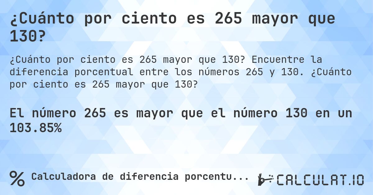 ¿Cuánto por ciento es 265 mayor que 130?. Encuentre la diferencia porcentual entre los números 265 y 130. ¿Cuánto por ciento es 265 mayor que 130?
