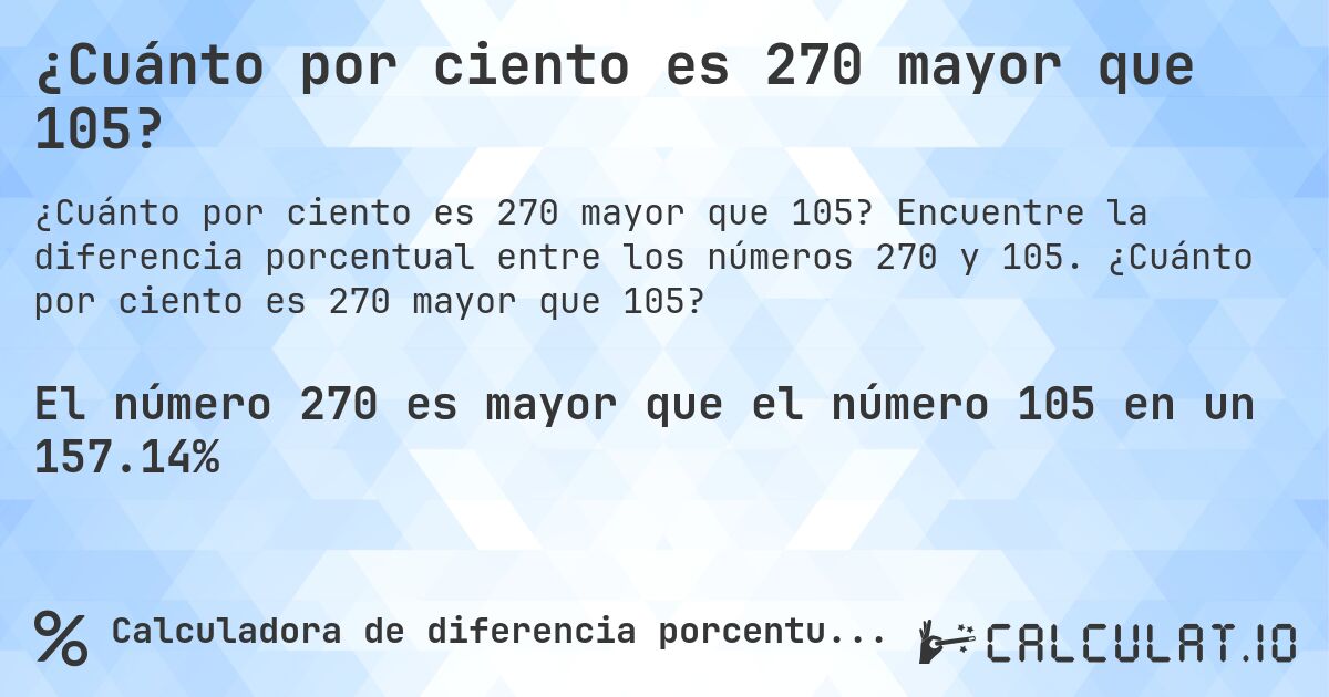 ¿Cuánto por ciento es 270 mayor que 105?. Encuentre la diferencia porcentual entre los números 270 y 105. ¿Cuánto por ciento es 270 mayor que 105?