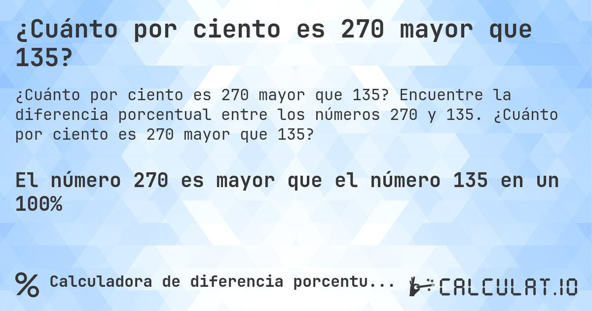¿Cuánto por ciento es 270 mayor que 135?. Encuentre la diferencia porcentual entre los números 270 y 135. ¿Cuánto por ciento es 270 mayor que 135?