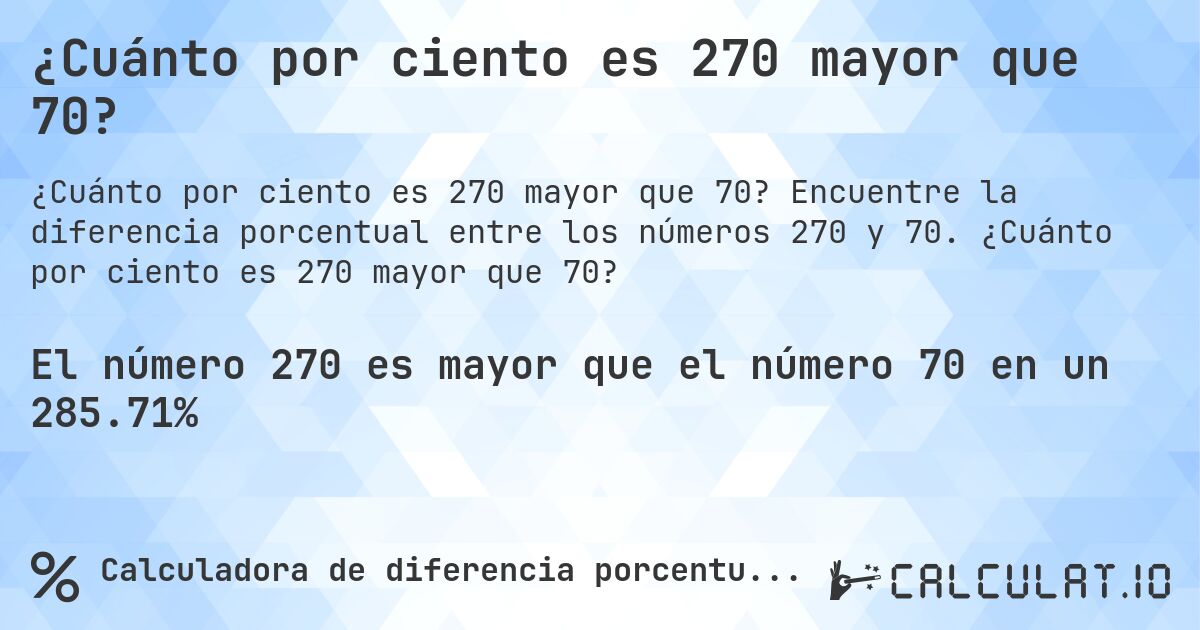 ¿Cuánto por ciento es 270 mayor que 70?. Encuentre la diferencia porcentual entre los números 270 y 70. ¿Cuánto por ciento es 270 mayor que 70?