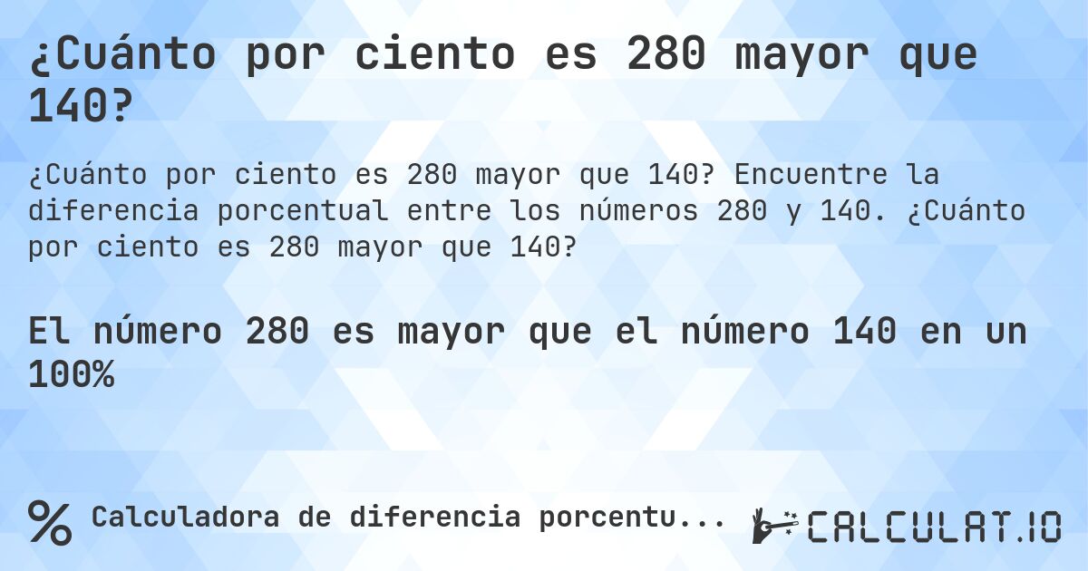 ¿Cuánto por ciento es 280 mayor que 140?. Encuentre la diferencia porcentual entre los números 280 y 140. ¿Cuánto por ciento es 280 mayor que 140?