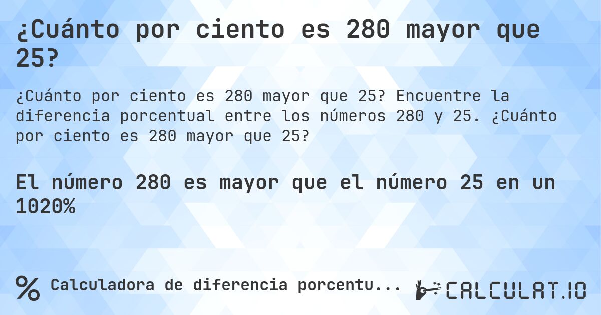 ¿Cuánto por ciento es 280 mayor que 25?. Encuentre la diferencia porcentual entre los números 280 y 25. ¿Cuánto por ciento es 280 mayor que 25?