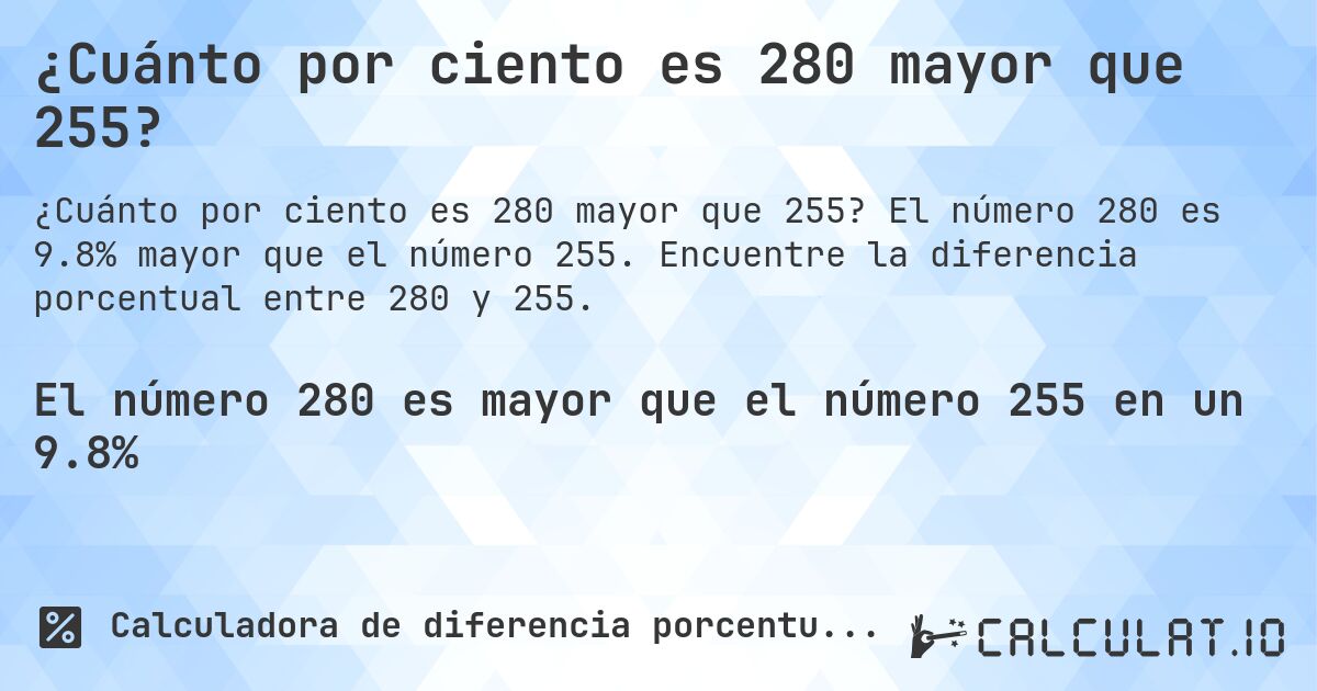 ¿Cuánto por ciento es 280 mayor que 255?. El número 280 es 9.8% mayor que el número 255. Encuentre la diferencia porcentual entre 280 y 255.