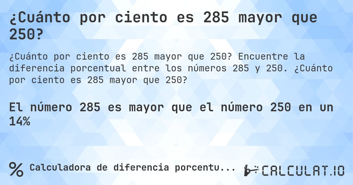 ¿Cuánto por ciento es 285 mayor que 250?. Encuentre la diferencia porcentual entre los números 285 y 250. ¿Cuánto por ciento es 285 mayor que 250?