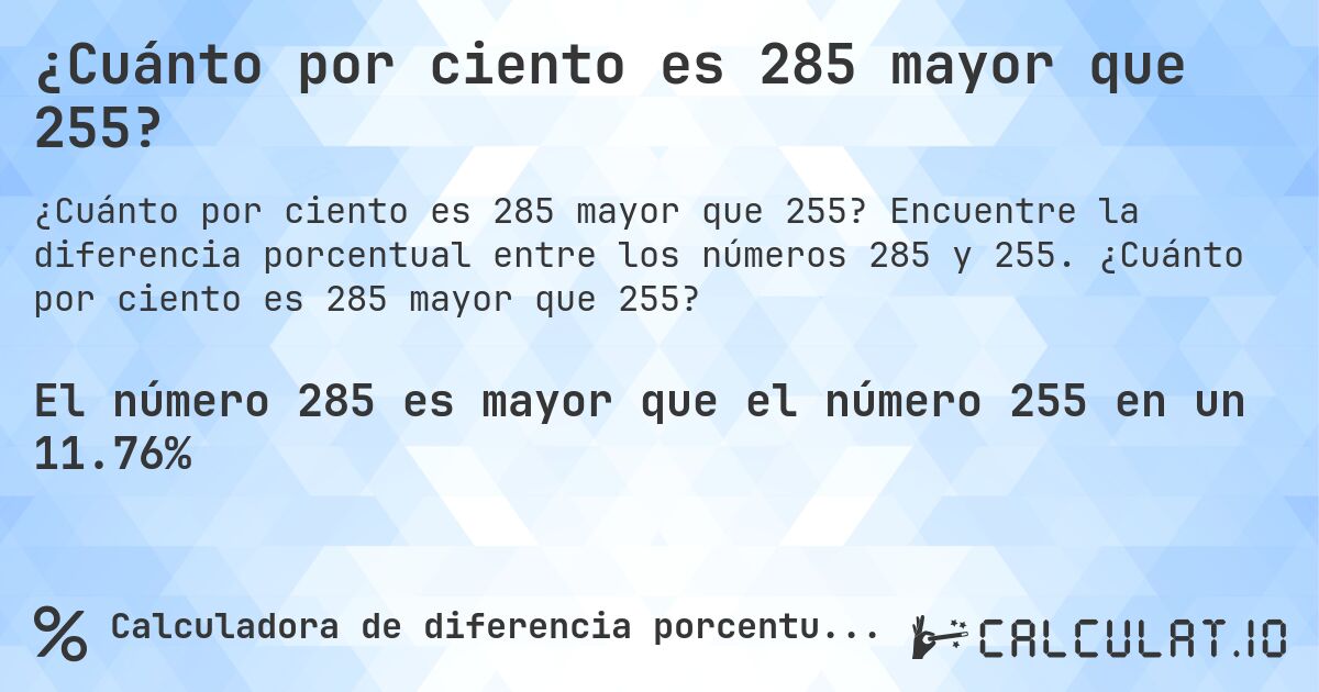 ¿Cuánto por ciento es 285 mayor que 255?. Encuentre la diferencia porcentual entre los números 285 y 255. ¿Cuánto por ciento es 285 mayor que 255?