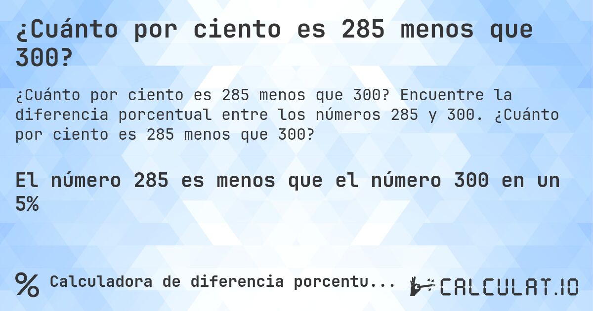 ¿Cuánto por ciento es 285 menos que 300?. Encuentre la diferencia porcentual entre los números 285 y 300. ¿Cuánto por ciento es 285 menos que 300?