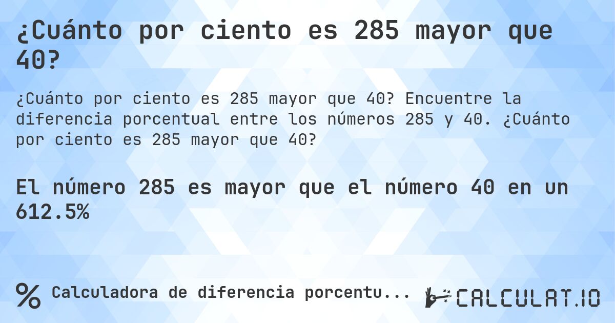 ¿Cuánto por ciento es 285 mayor que 40?. Encuentre la diferencia porcentual entre los números 285 y 40. ¿Cuánto por ciento es 285 mayor que 40?
