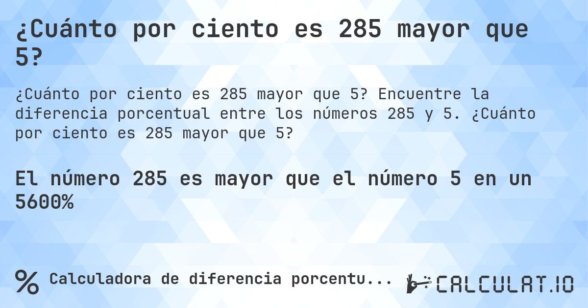 ¿Cuánto por ciento es 285 mayor que 5?. Encuentre la diferencia porcentual entre los números 285 y 5. ¿Cuánto por ciento es 285 mayor que 5?