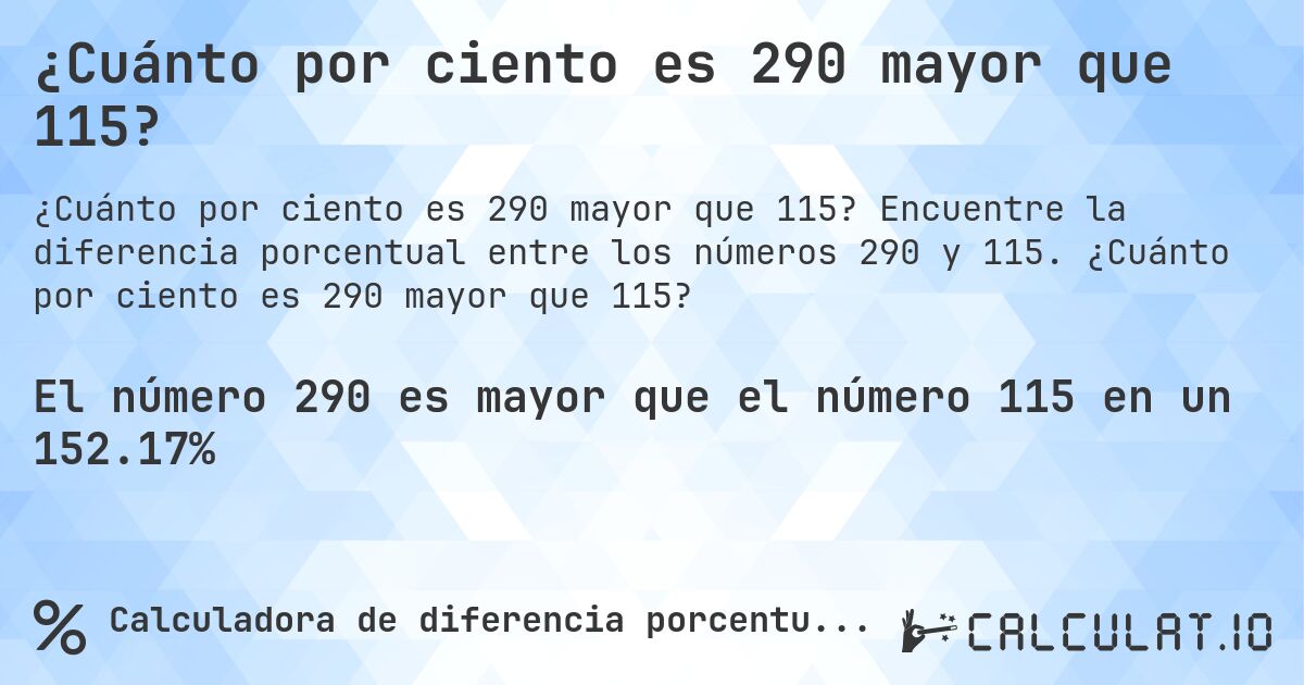 ¿Cuánto por ciento es 290 mayor que 115?. Encuentre la diferencia porcentual entre los números 290 y 115. ¿Cuánto por ciento es 290 mayor que 115?