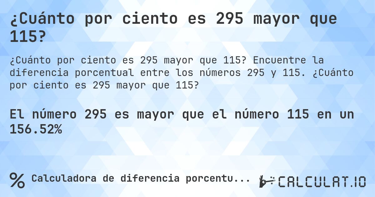 ¿Cuánto por ciento es 295 mayor que 115?. Encuentre la diferencia porcentual entre los números 295 y 115. ¿Cuánto por ciento es 295 mayor que 115?