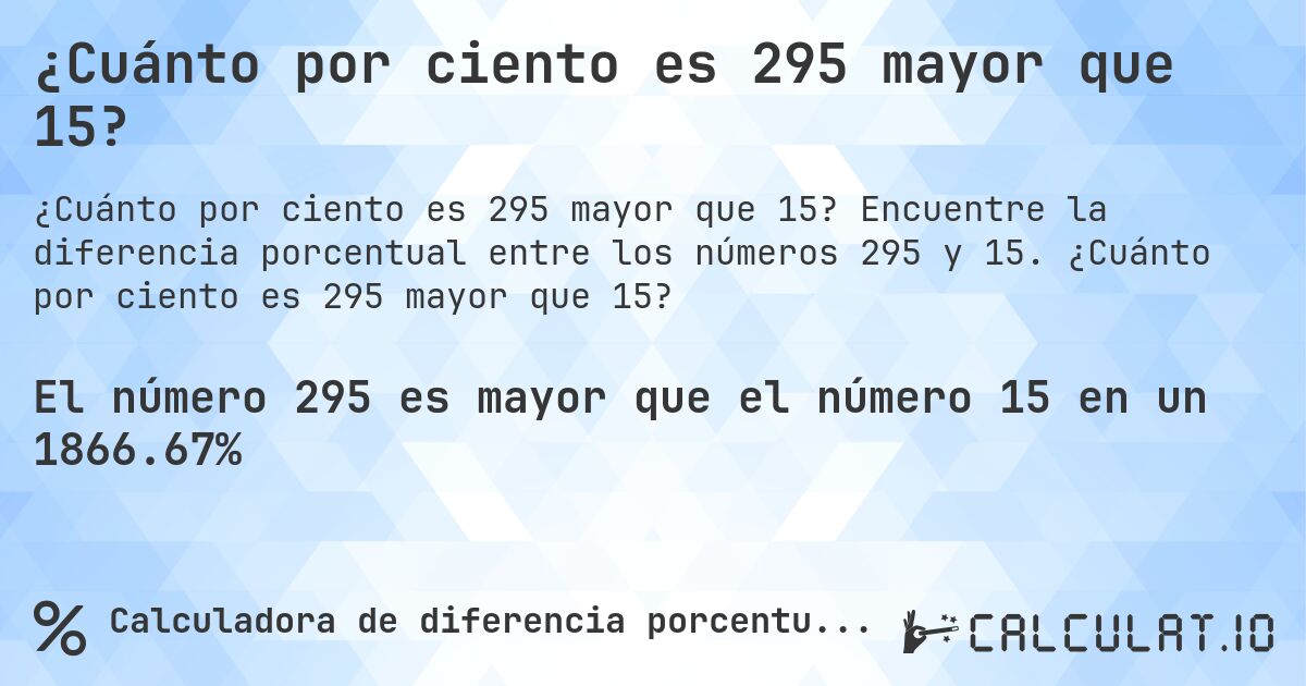 ¿Cuánto por ciento es 295 mayor que 15?. Encuentre la diferencia porcentual entre los números 295 y 15. ¿Cuánto por ciento es 295 mayor que 15?