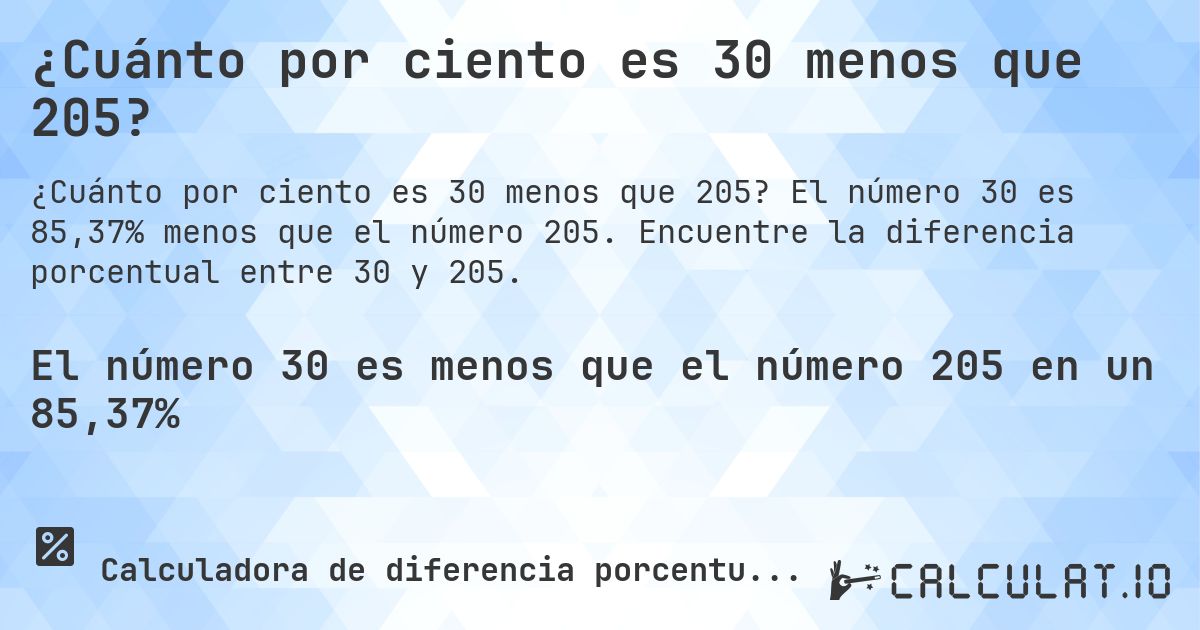 ¿Cuánto por ciento es 30 menos que 205?. El número 30 es 85,37% menos que el número 205. Encuentre la diferencia porcentual entre 30 y 205.