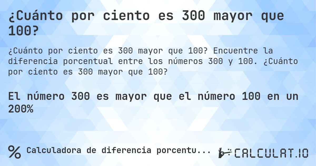 ¿Cuánto por ciento es 300 mayor que 100?. Encuentre la diferencia porcentual entre los números 300 y 100. ¿Cuánto por ciento es 300 mayor que 100?