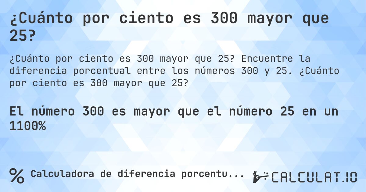 ¿Cuánto por ciento es 300 mayor que 25?. Encuentre la diferencia porcentual entre los números 300 y 25. ¿Cuánto por ciento es 300 mayor que 25?