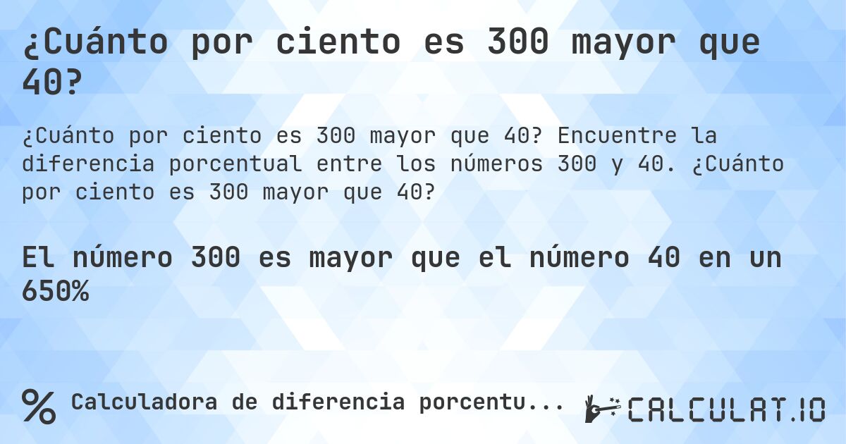 ¿Cuánto por ciento es 300 mayor que 40?. Encuentre la diferencia porcentual entre los números 300 y 40. ¿Cuánto por ciento es 300 mayor que 40?