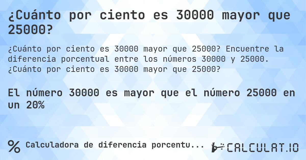 ¿Cuánto por ciento es 30000 mayor que 25000?. Encuentre la diferencia porcentual entre los números 30000 y 25000. ¿Cuánto por ciento es 30000 mayor que 25000?