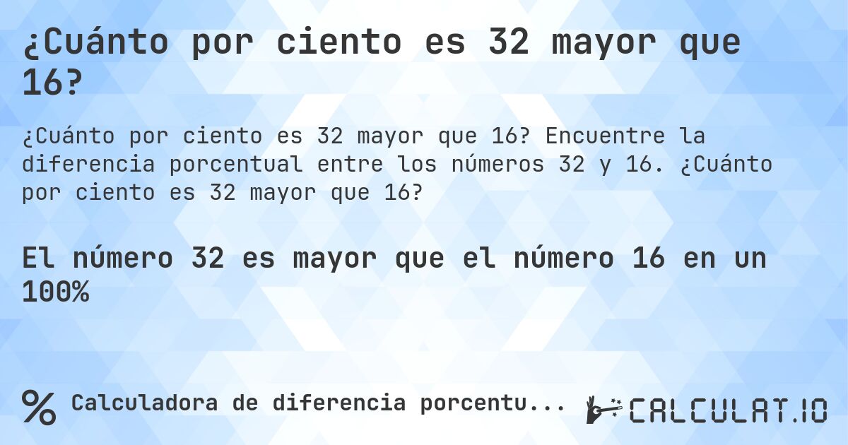 ¿Cuánto por ciento es 32 mayor que 16?. Encuentre la diferencia porcentual entre los números 32 y 16. ¿Cuánto por ciento es 32 mayor que 16?