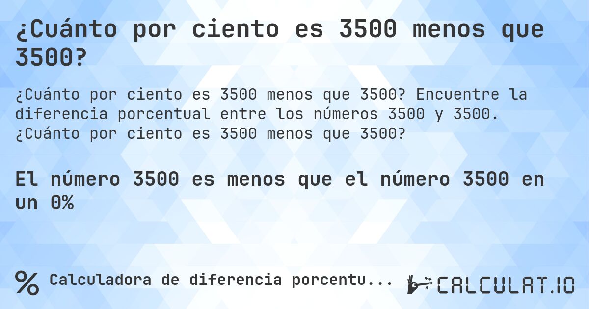 ¿Cuánto por ciento es 3500 menos que 3500?. Encuentre la diferencia porcentual entre los números 3500 y 3500. ¿Cuánto por ciento es 3500 menos que 3500?