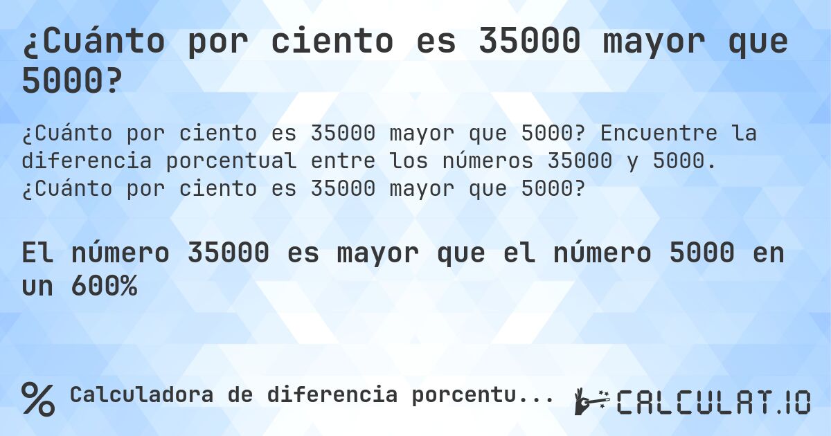 ¿Cuánto por ciento es 35000 mayor que 5000?. Encuentre la diferencia porcentual entre los números 35000 y 5000. ¿Cuánto por ciento es 35000 mayor que 5000?