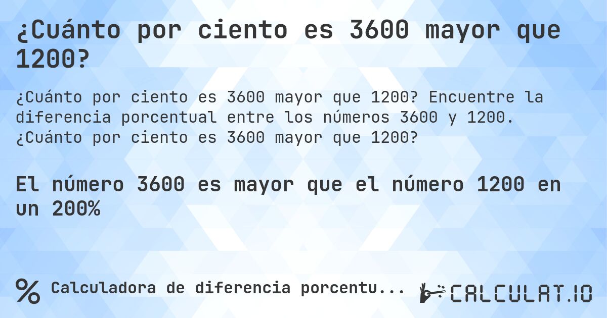 ¿Cuánto por ciento es 3600 mayor que 1200?. Encuentre la diferencia porcentual entre los números 3600 y 1200. ¿Cuánto por ciento es 3600 mayor que 1200?