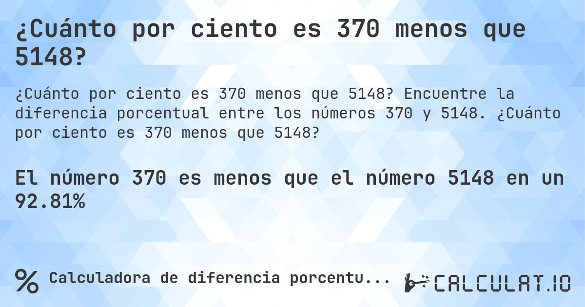 ¿Cuánto por ciento es 370 menos que 5148?. Encuentre la diferencia porcentual entre los números 370 y 5148. ¿Cuánto por ciento es 370 menos que 5148?