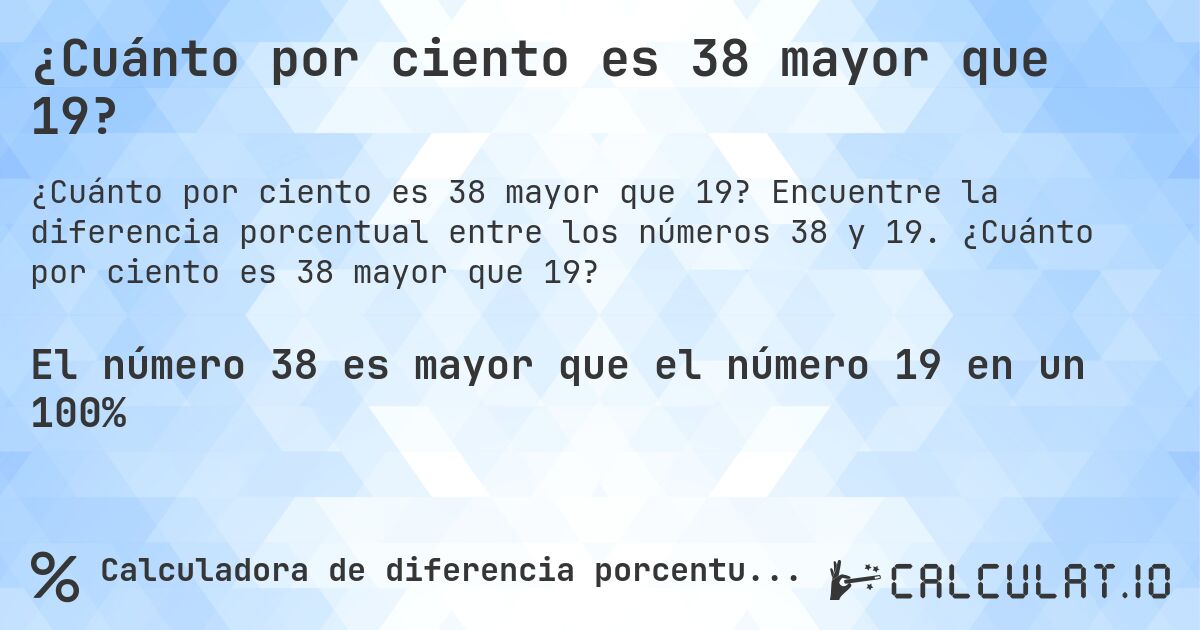 ¿Cuánto por ciento es 38 mayor que 19?. Encuentre la diferencia porcentual entre los números 38 y 19. ¿Cuánto por ciento es 38 mayor que 19?