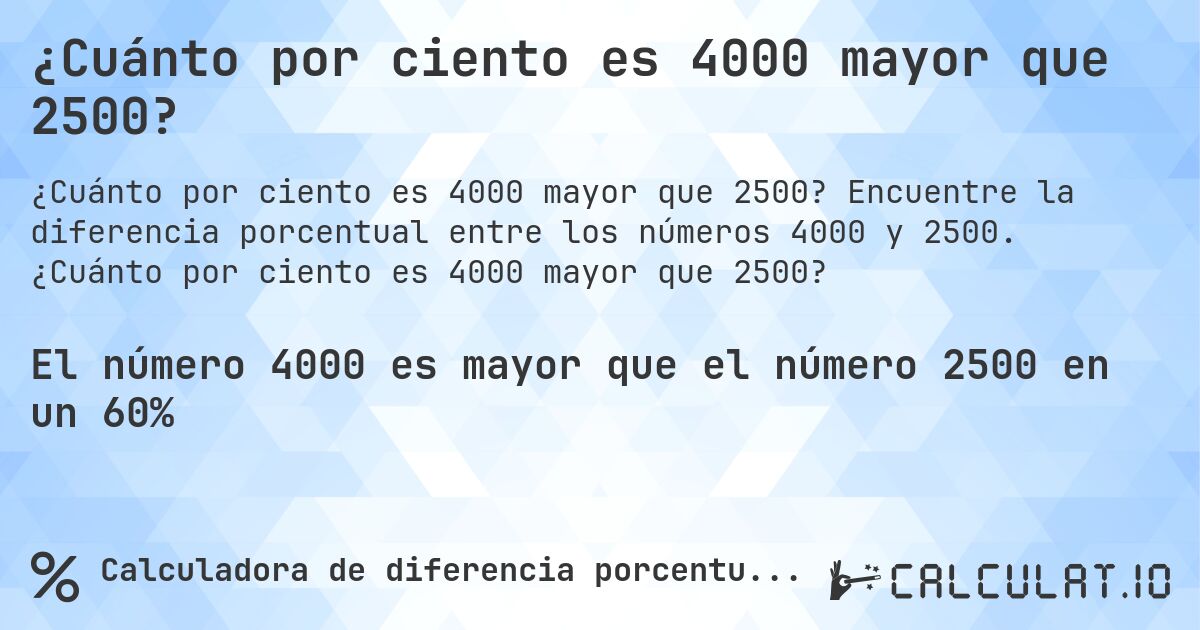 ¿Cuánto por ciento es 4000 mayor que 2500?. Encuentre la diferencia porcentual entre los números 4000 y 2500. ¿Cuánto por ciento es 4000 mayor que 2500?
