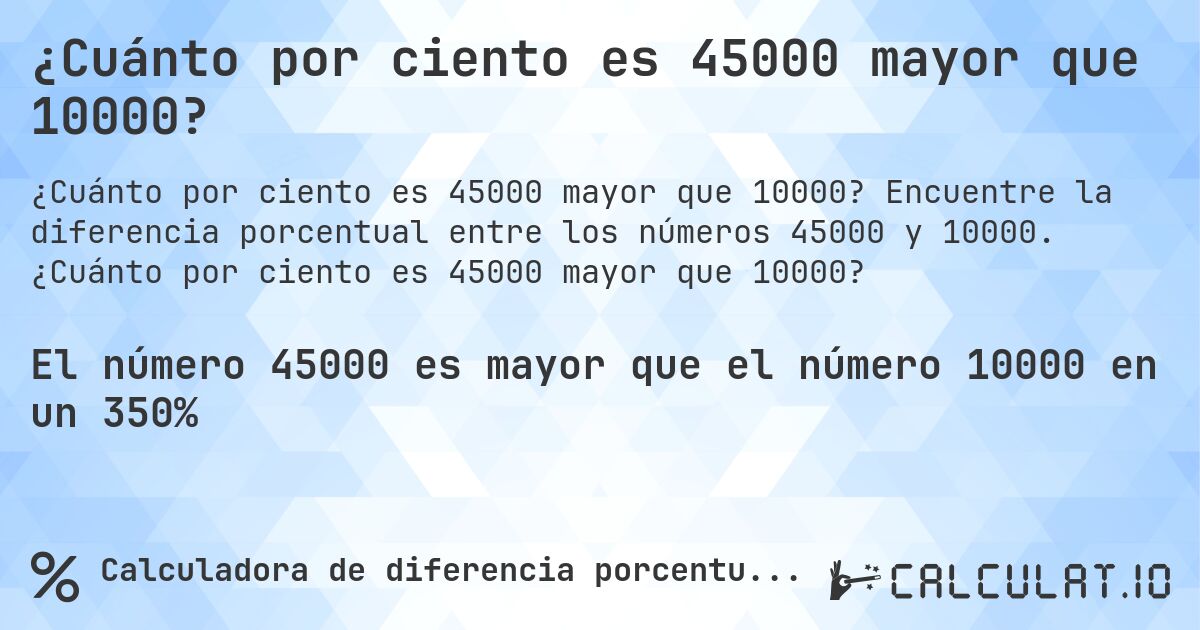 ¿Cuánto por ciento es 45000 mayor que 10000?. Encuentre la diferencia porcentual entre los números 45000 y 10000. ¿Cuánto por ciento es 45000 mayor que 10000?